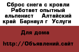 Сброс снега с кровли.Работает опытный альпенист. - Алтайский край, Барнаул г. Услуги » Для дома   